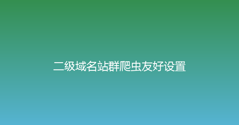 二级域名站群爬虫友好设置 封面图
