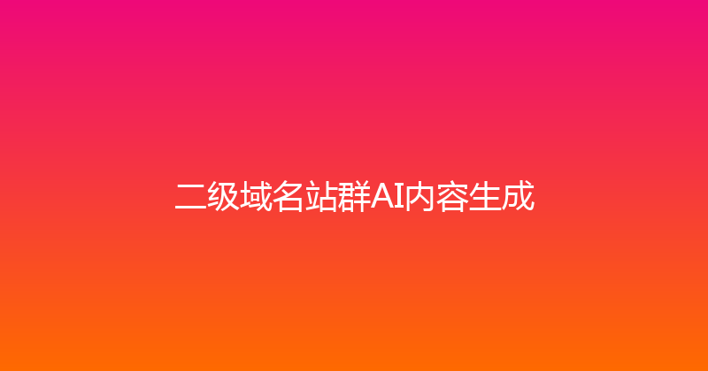 二级域名站群AI内容生成 封面图