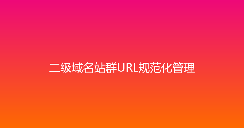 二级域名站群URL规范化管理 封面图