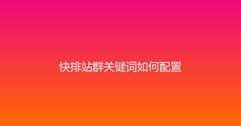 快排站群关键词如何配置 封面图