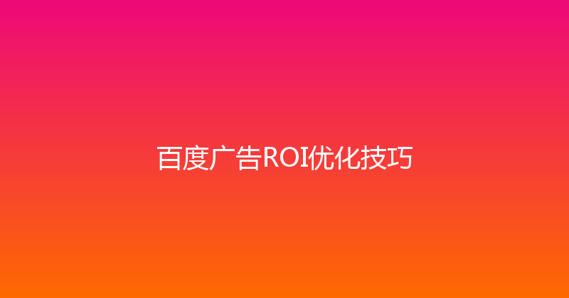 百度广告ROI优化技巧 封面图