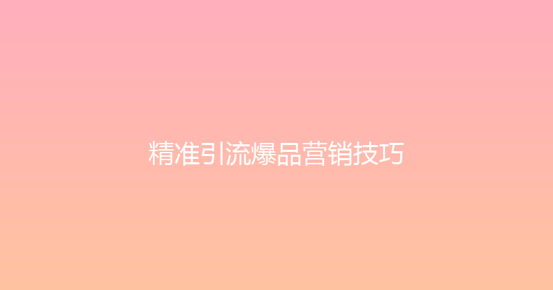 精准引流爆品营销技巧 封面图