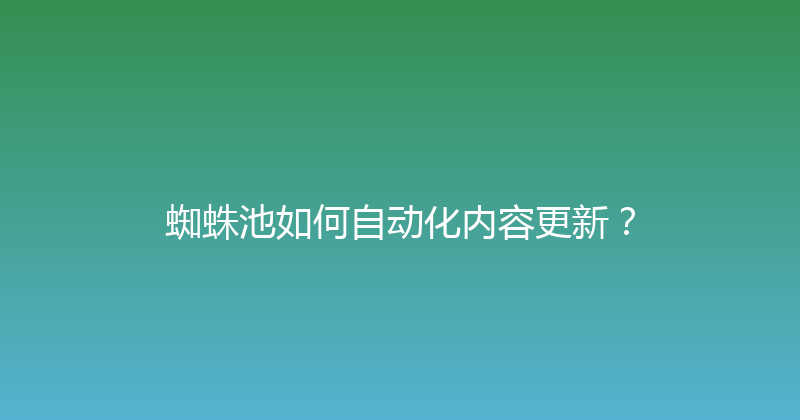 蜘蛛池如何自动化内容更新？ 封面图