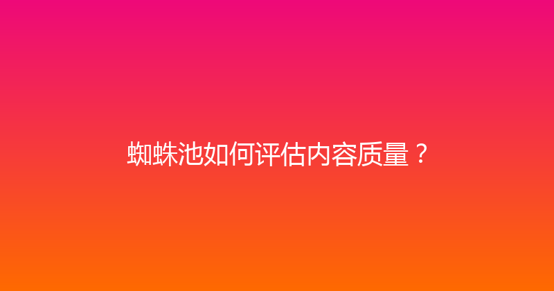 蜘蛛池如何评估内容质量？ 封面图