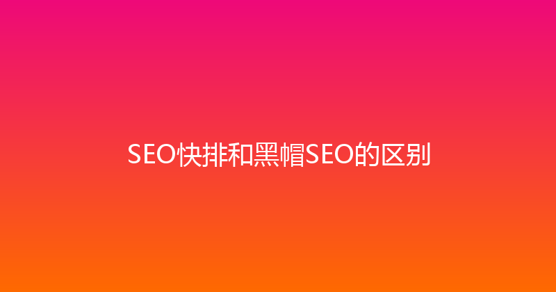 SEO快排和黑帽SEO的区别 封面图