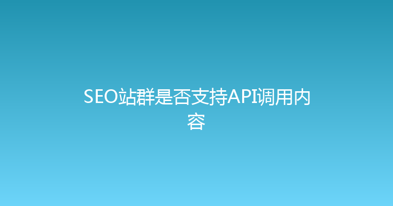SEO站群是否支持API调用内容 封面图
